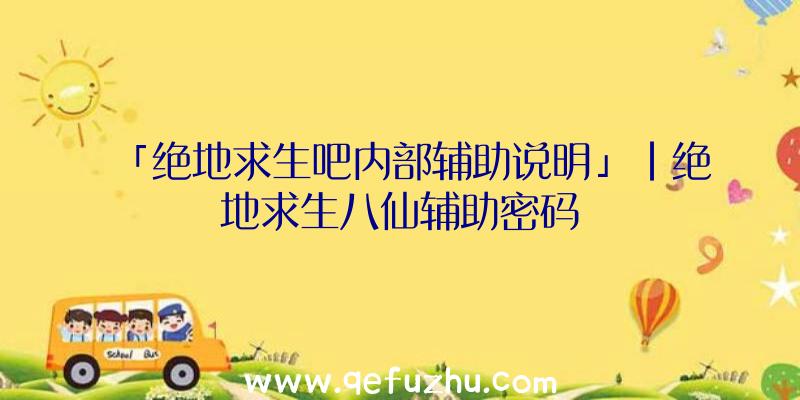 「绝地求生吧内部辅助说明」|绝地求生八仙辅助密码